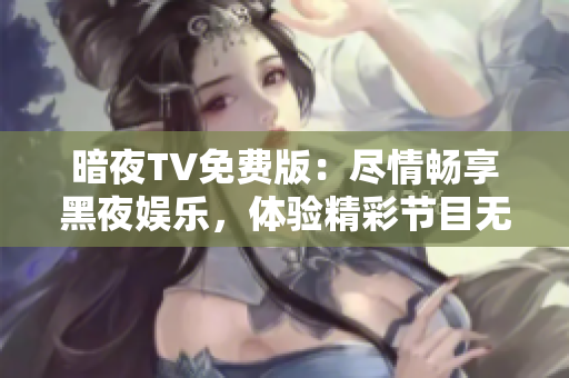 暗夜TV免費(fèi)版：盡情暢享黑夜娛樂(lè)，體驗(yàn)精彩節(jié)目無(wú)需付費(fèi)