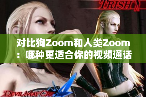 對(duì)比狗Zoom和人類(lèi)Zoom：哪種更適合你的視頻通話需求