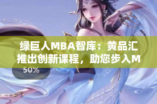 綠巨人MBA智庫：黃品匯推出創(chuàng)新課程，助您步入MBA智庫。