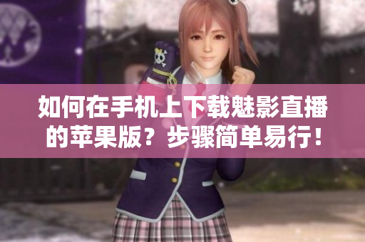 如何在手機(jī)上下載魅影直播的蘋果版？步驟簡(jiǎn)單易行！