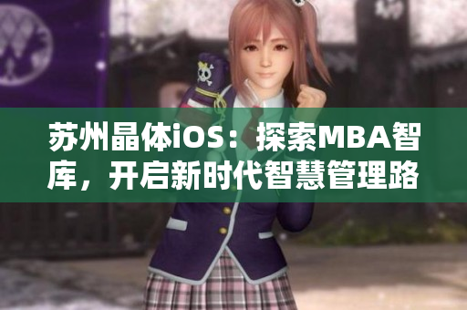 蘇州晶體iOS：探索MBA智庫(kù)，開啟新時(shí)代智慧管理路徑