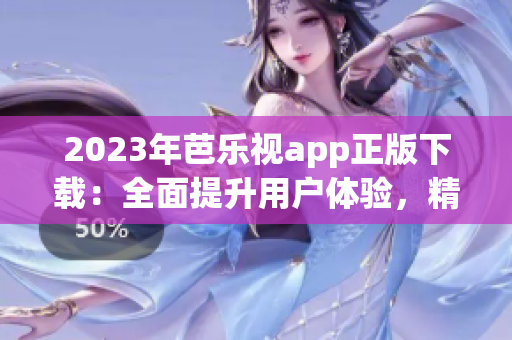 2023年芭樂(lè)視app正版下載：全面提升用戶體驗(yàn)，精彩內(nèi)容等你來(lái)享！
