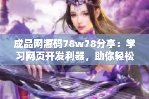 成品網(wǎng)源碼78w78分享：學(xué)習(xí)網(wǎng)頁(yè)開發(fā)利器，助你輕松打造專業(yè)網(wǎng)站