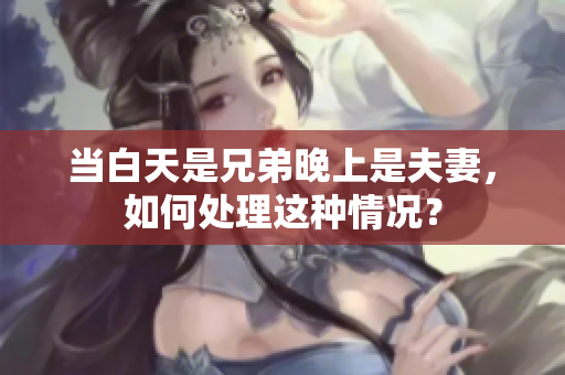 當(dāng)白天是兄弟晚上是夫妻，如何處理這種情況？