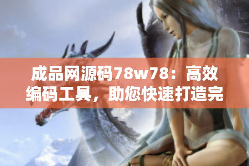 成品網(wǎng)源碼78w78：高效編碼工具，助您快速打造完美網(wǎng)站