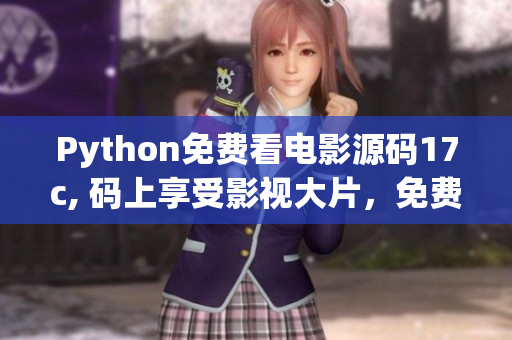 Python免費看電影源碼17c, 碼上享受影視大片，免費暢觀電影好時光