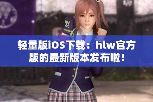 輕量版iOS下載：hlw官方版的最新版本發(fā)布啦！