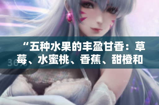 “五種水果的豐盈甘香：草莓、水蜜桃、香蕉、甜橙和芒果”