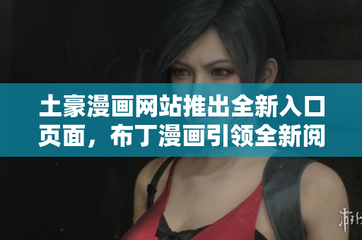 土豪漫畫(huà)網(wǎng)站推出全新入口頁(yè)面，布丁漫畫(huà)引領(lǐng)全新閱讀體驗(yàn)