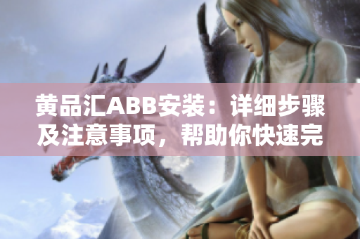 黃品匯ABB安裝：詳細步驟及注意事項，幫助你快速完成設備安裝并避免常見問題