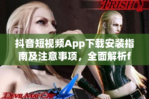 抖音短視頻App下載安裝指南及注意事項(xiàng)，全面解析f2代短視頻應(yīng)用安卓版安裝流程