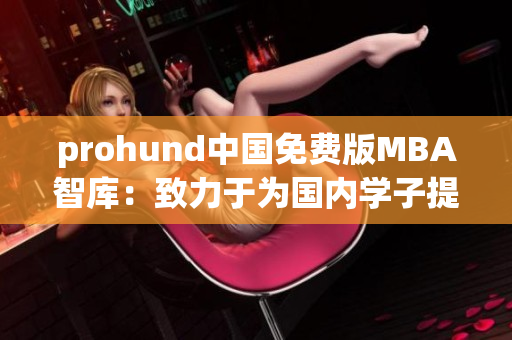 prohund中國免費(fèi)版MBA智庫：致力于為國內(nèi)學(xué)子提供免費(fèi)MBA學(xué)習(xí)資源