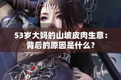 53歲大媽的山坡皮肉生意：背后的原因是什么？