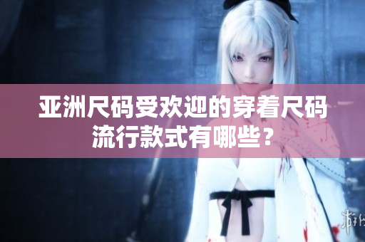 亞洲尺碼受歡迎的穿著尺碼流行款式有哪些？