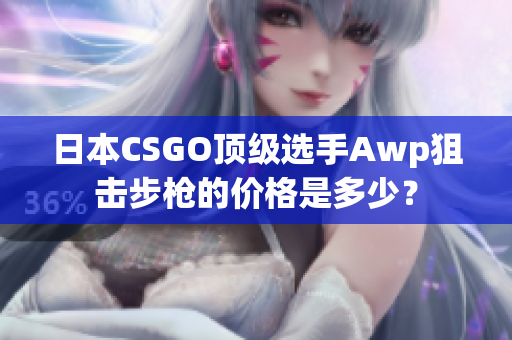 日本CSGO頂級選手Awp狙擊步槍的價(jià)格是多少？