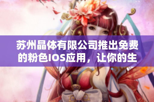 蘇州晶體有限公司推出免費(fèi)的粉色I(xiàn)OS應(yīng)用，讓你的生活更精彩