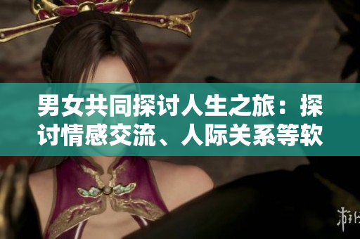 男女共同探討人生之旅：探討情感交流、人際關(guān)系等軟件程序