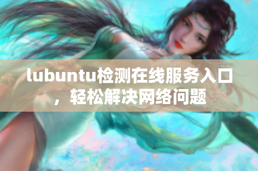 lubuntu檢測(cè)在線服務(wù)入口，輕松解決網(wǎng)絡(luò)問題