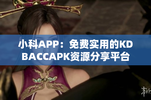小科APP：免費實用的KDBACCAPK資源分享平臺