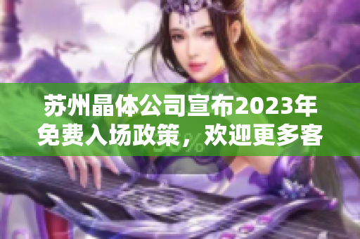 蘇州晶體公司宣布2023年免費(fèi)入場政策，歡迎更多客戶參觀和體驗(yàn)