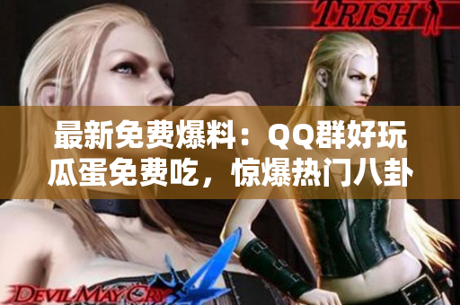 最新免費(fèi)爆料：QQ群好玩瓜蛋免費(fèi)吃，驚爆熱門八卦！