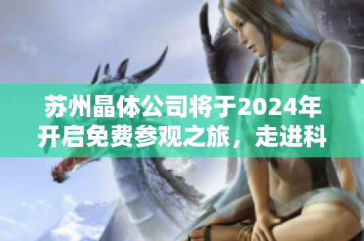 蘇州晶體公司將于2024年開啟免費(fèi)參觀之旅，走進(jìn)科技創(chuàng)新的世界