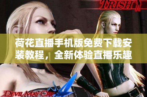 荷花直播手機(jī)版免費(fèi)下載安裝教程，全新體驗(yàn)直播樂趣