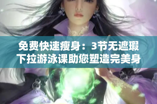 免費(fèi)快速瘦身：3節(jié)無遮瑕下拉游泳課助您塑造完美身材