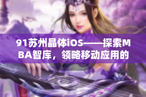 91蘇州晶體iOS——探索MBA智庫(kù)，領(lǐng)略移動(dòng)應(yīng)用的魅力