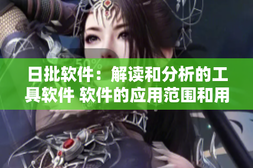日批軟件：解讀和分析的工具軟件 軟件的應(yīng)用范圍和用戶 來(lái)源和制作背景