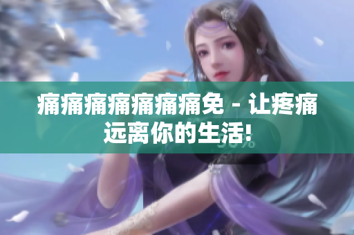 痛痛痛痛痛痛痛免 - 讓疼痛遠離你的生活!