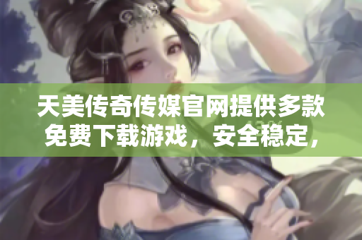 天美傳奇?zhèn)髅焦倬W(wǎng)提供多款免費(fèi)下載游戲，安全穩(wěn)定，快來體驗(yàn)吧!