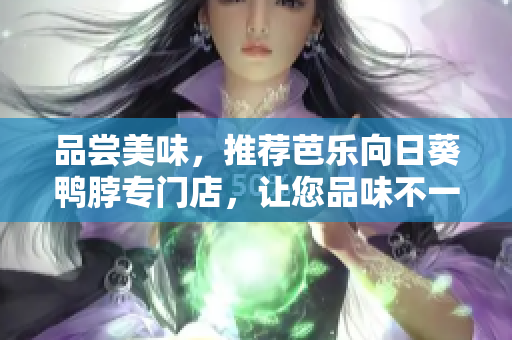 品嘗美味，推薦芭樂向日葵鴨脖專門店，讓您品味不一樣的美食體驗