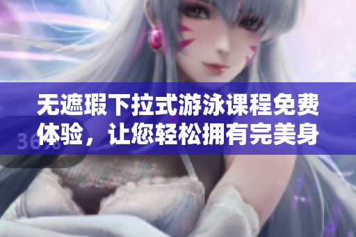 無遮瑕下拉式游泳課程免費體驗，讓您輕松擁有完美身材