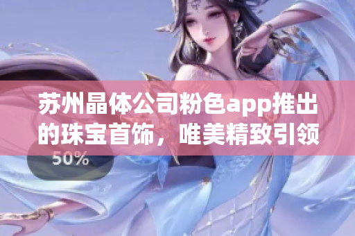 蘇州晶體公司粉色app推出的珠寶首飾，唯美精致引領(lǐng)潮流