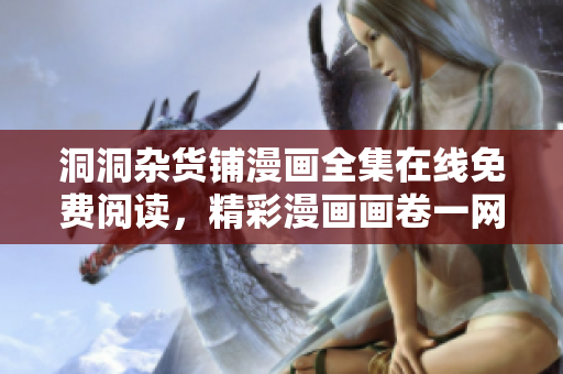 洞洞雜貨鋪漫畫全集在線免費閱讀，精彩漫畫畫卷一網(wǎng)打盡