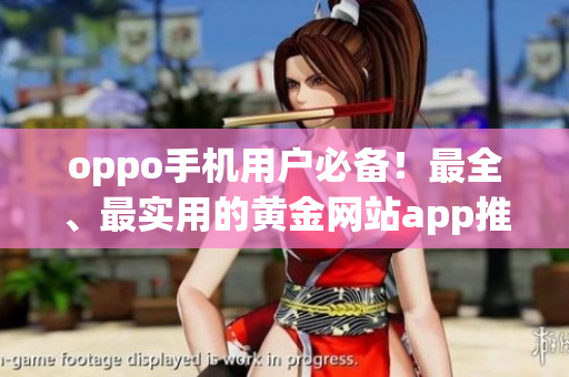 oppo手機(jī)用戶必備！最全、最實(shí)用的黃金網(wǎng)站app推薦大全