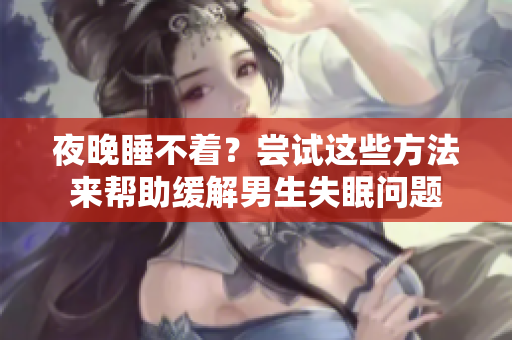 夜晚睡不著？嘗試這些方法來幫助緩解男生失眠問題