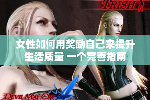 女性如何用獎(jiǎng)勵(lì)自己來提升生活質(zhì)量 一個(gè)完善指南