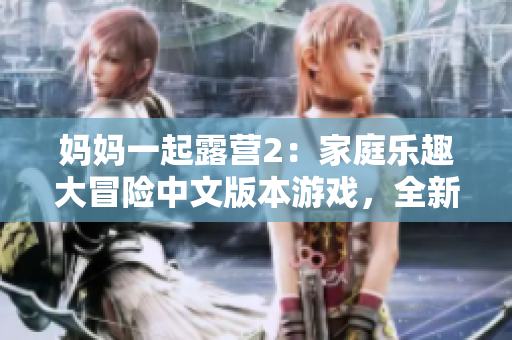 媽媽一起露營2：家庭樂趣大冒險中文版本游戲，全新體驗