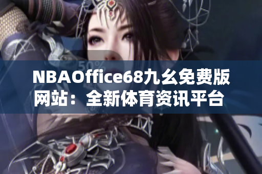 NBAOffice68九幺免費版網(wǎng)站：全新體育資訊平臺 