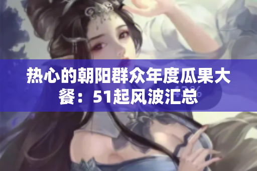 熱心的朝陽群眾年度瓜果大餐：51起風(fēng)波匯總