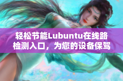 輕松節(jié)能Lubuntu在線路檢測入口，為您的設備保駕護航