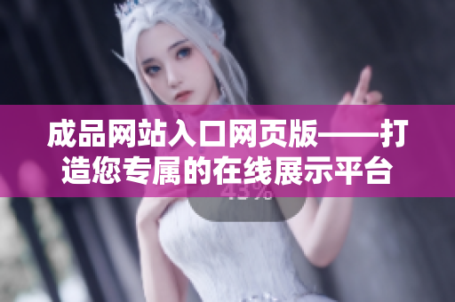 成品網(wǎng)站入口網(wǎng)頁版——打造您專屬的在線展示平臺(tái)