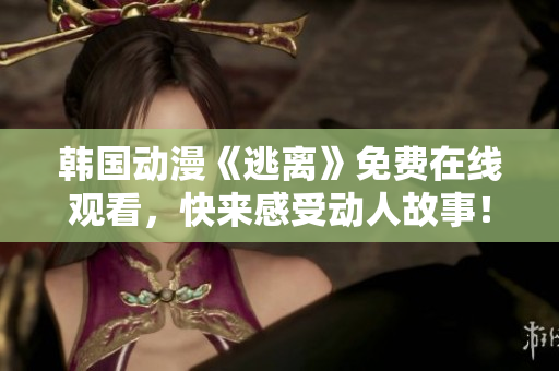 韓國動漫《逃離》免費在線觀看，快來感受動人故事！