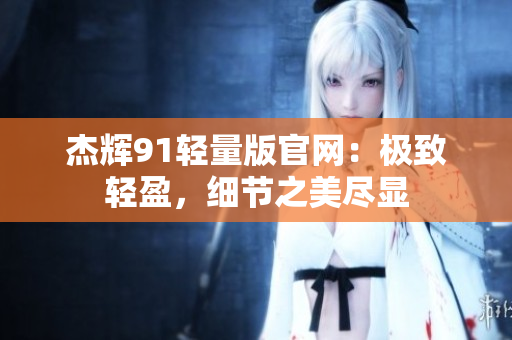 杰輝91輕量版官網(wǎng)：極致輕盈，細節(jié)之美盡顯