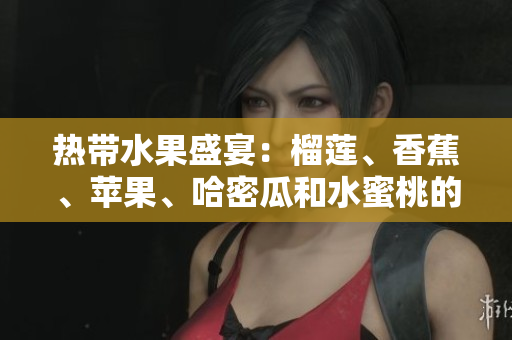 熱帶水果盛宴：榴蓮、香蕉、蘋果、哈密瓜和水蜜桃的味蕾盛宴