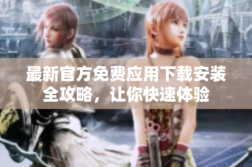 最新官方免費(fèi)應(yīng)用下載安裝全攻略，讓你快速體驗(yàn)
