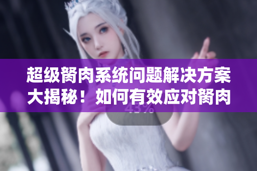 超級(jí)胬肉系統(tǒng)問題解決方案大揭秘！如何有效應(yīng)對(duì)胬肉？