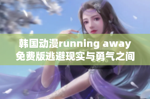 韓國動漫running away免費(fèi)版逃避現(xiàn)實(shí)與勇氣之間